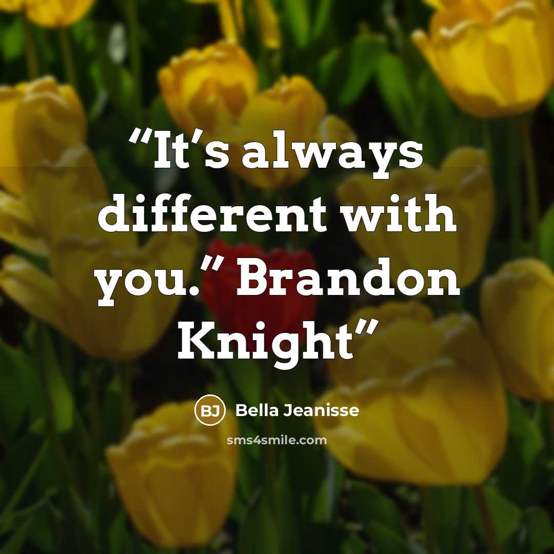“It’s always different with you.” Brandon Knight” quote by Bella Jeanisse