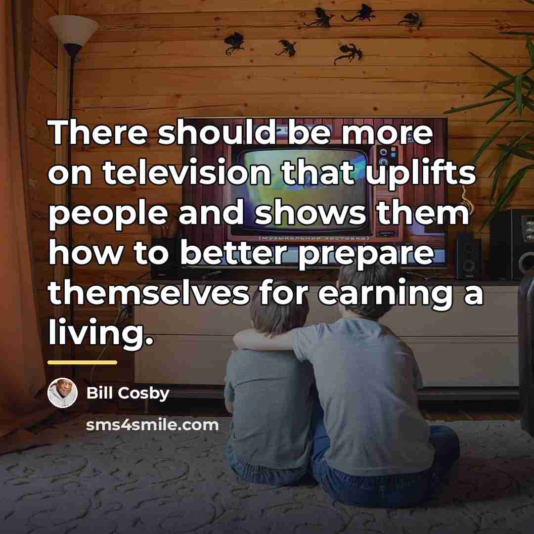 “There should be more on television that uplifts people and…” quote by Bill Cosby