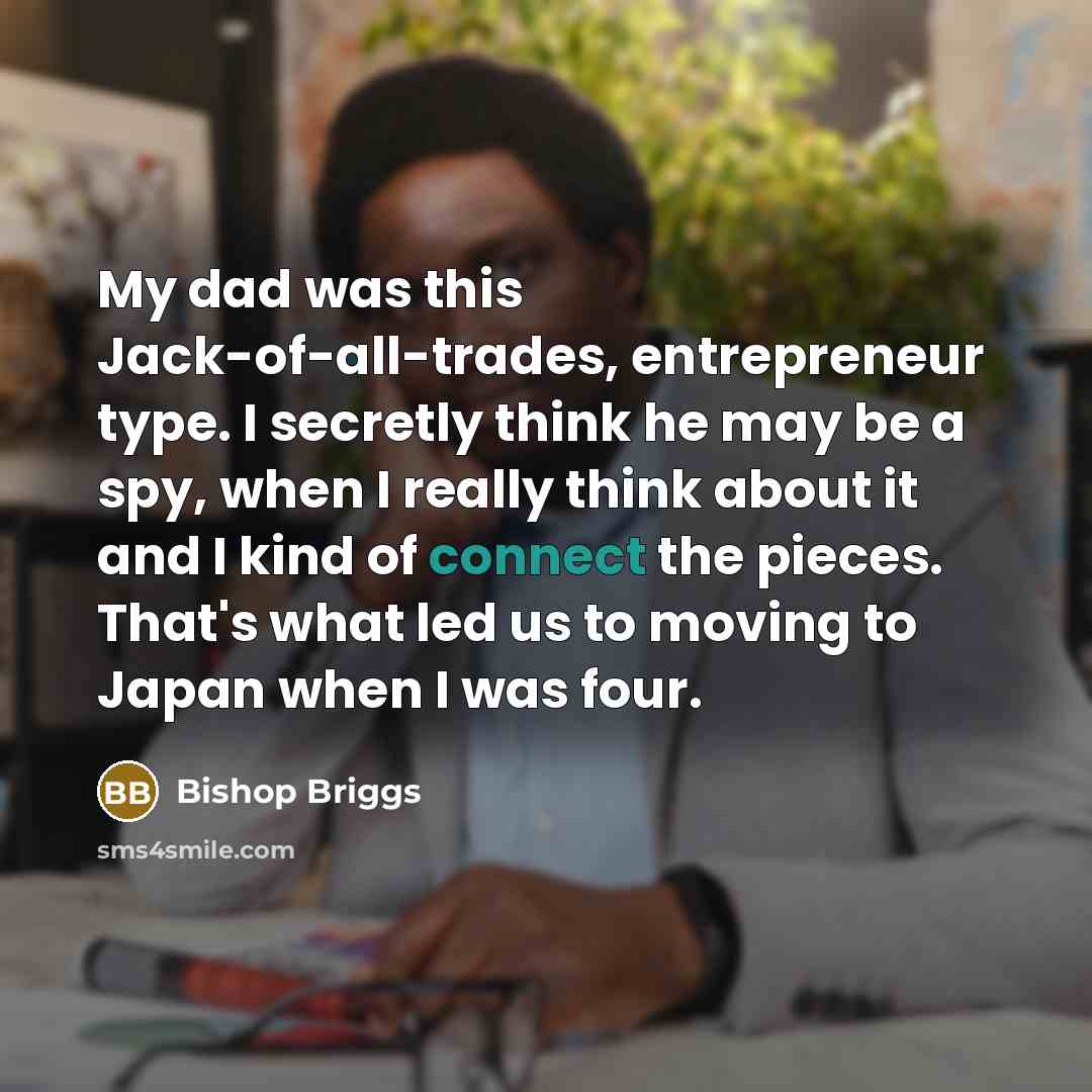 “My dad was this Jack-of-all-trades, entrepreneur type. I secretly think…” quote by Bishop Briggs