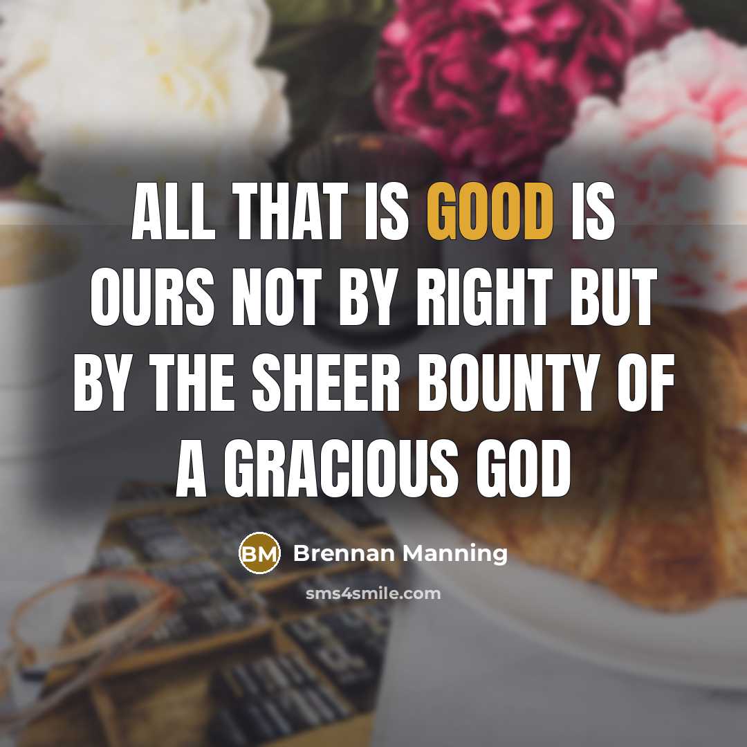“All that is good is ours not by right but…” quote by Brennan Manning