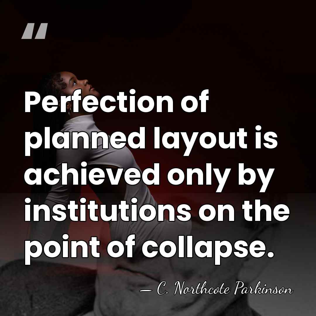 Perfection of planned layout is achieved only by institutions on the point&hellip; - C. Northcote Parkinson