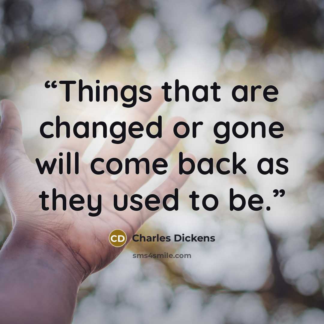 “Things that are changed or gone will come back as they used to be.” quote by Charles Dickens