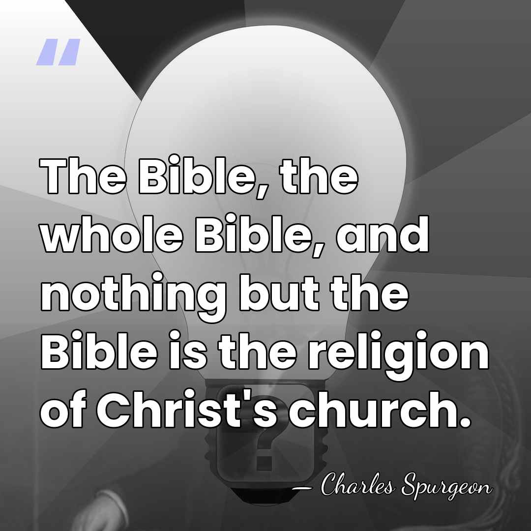 The Bible, the whole Bible, and nothing but the Bible is the&hellip; - Charles Spurgeon