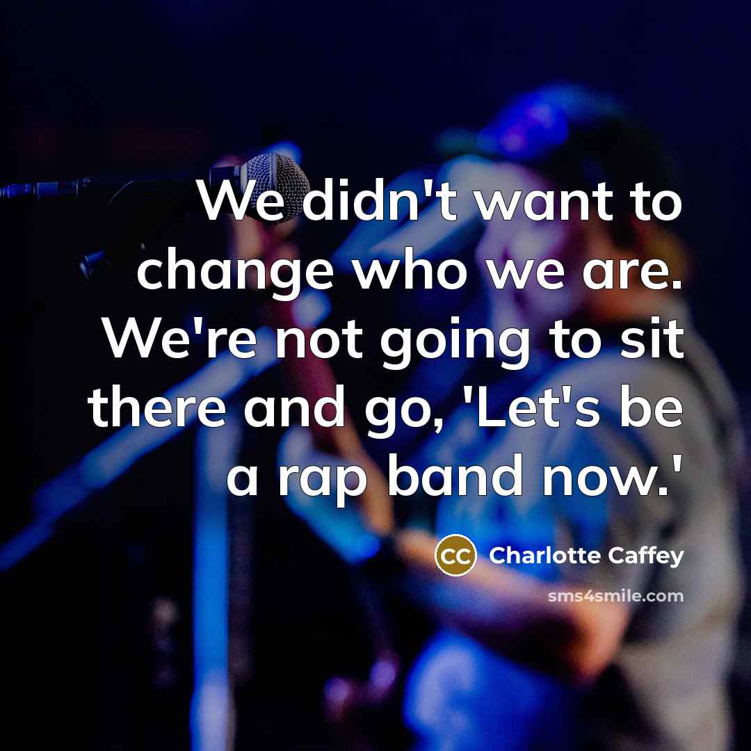“We didn't want to change who we are. We're not…” quote by Charlotte Caffey