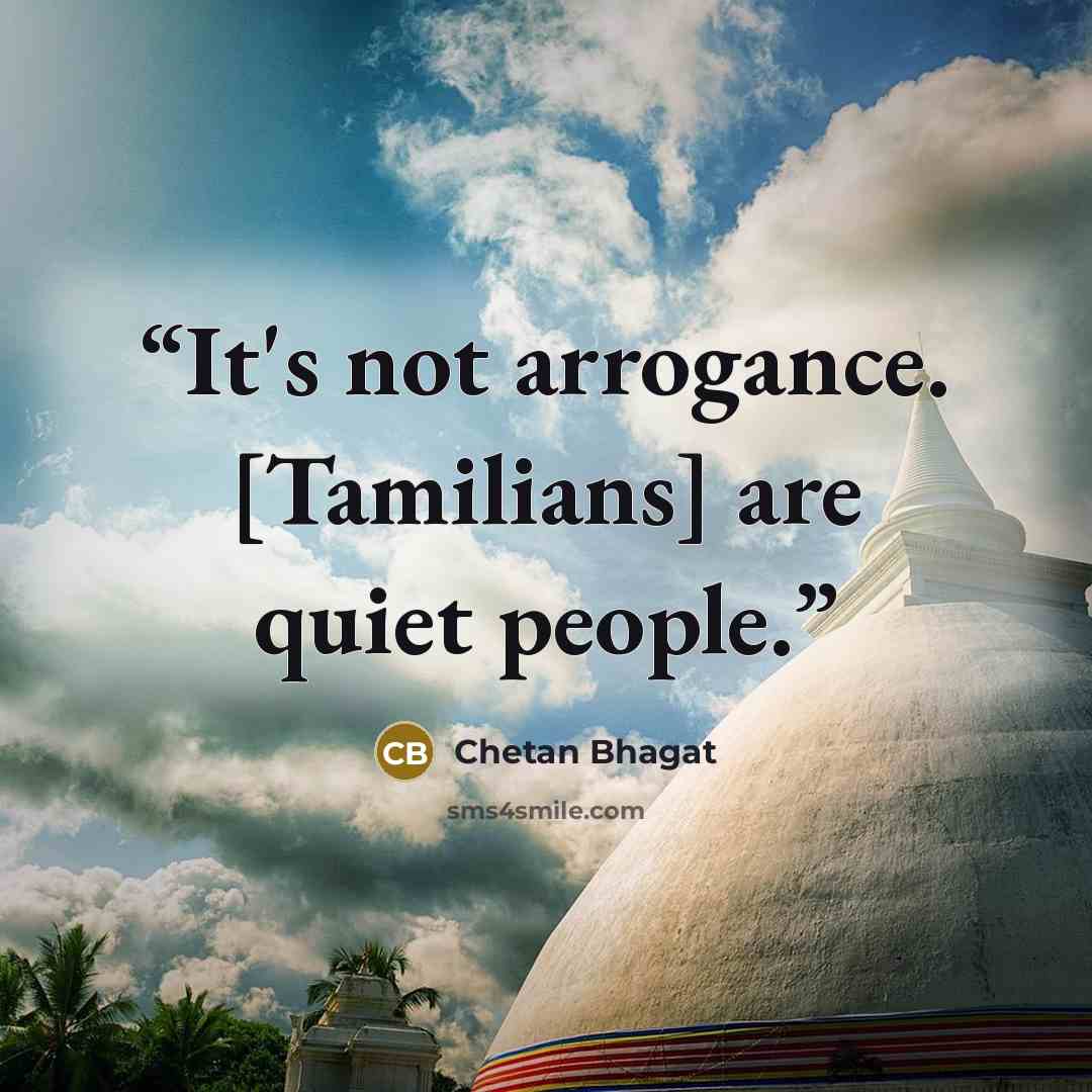 “It's not arrogance. [Tamilians] are quiet people.” quote by Chetan Bhagat