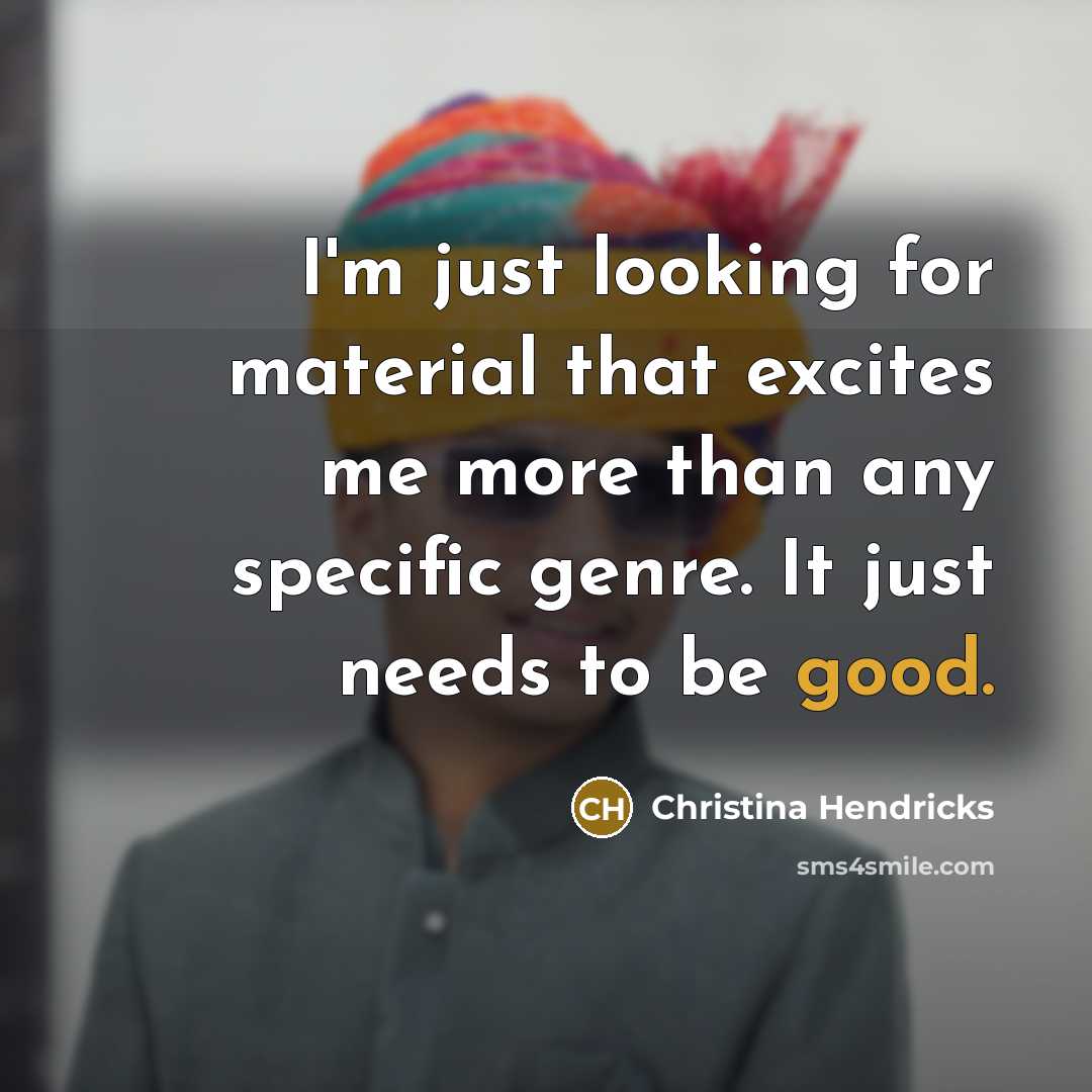 “I'm just looking for material that excites me more than…” quote by Christina Hendricks