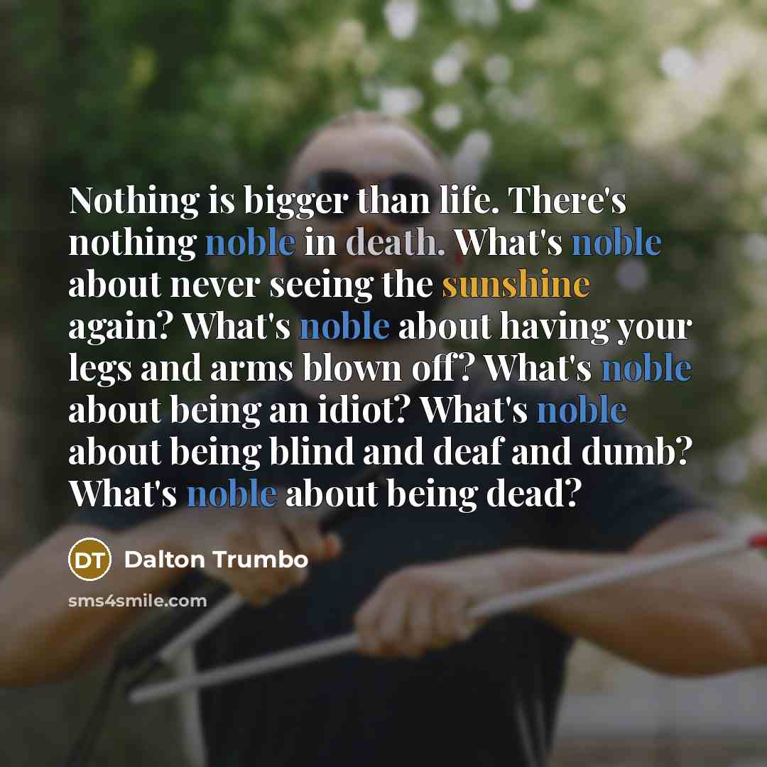 “Nothing is bigger than life. There's nothing noble in death.…” quote by Dalton Trumbo