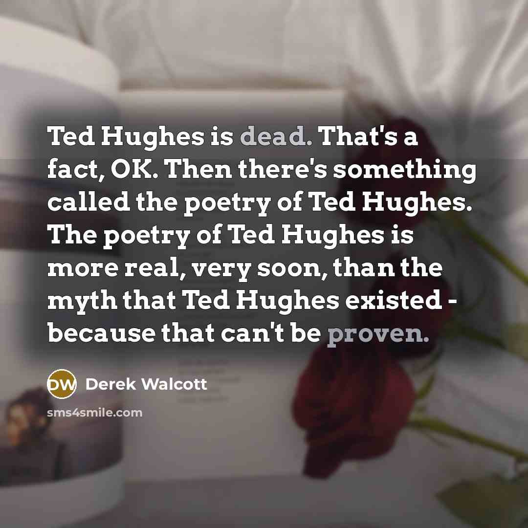 “Ted Hughes is dead. That's a fact, OK. Then there's…” quote by Derek Walcott