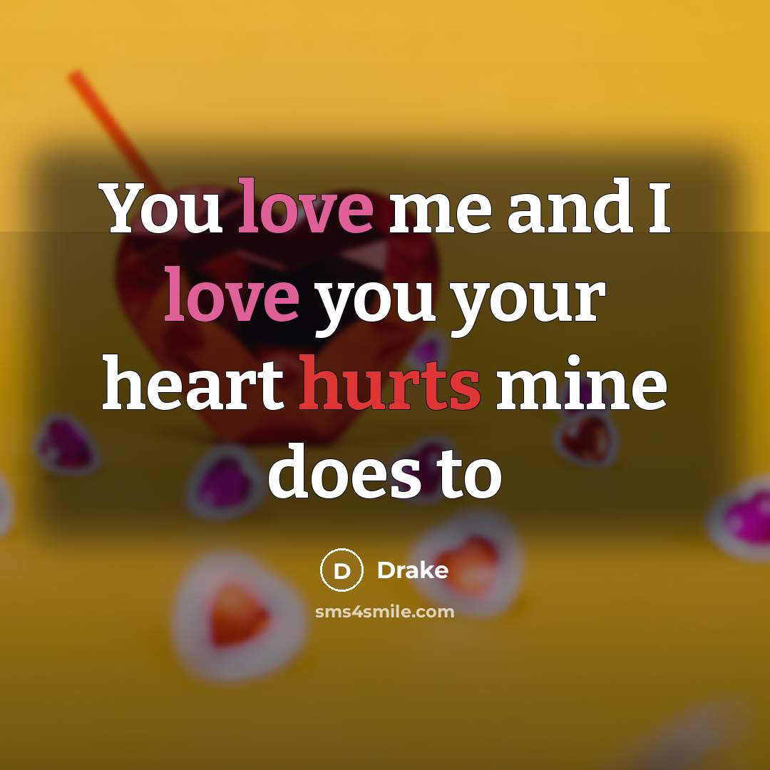 “You love me and I love you your heart hurts…” quote by Drake