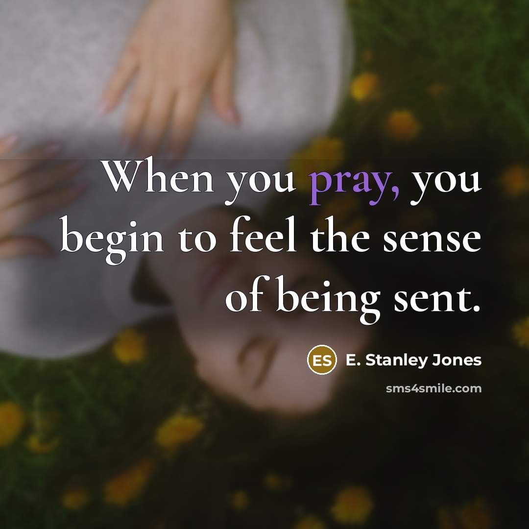 “When you pray, you begin to feel the sense of…” quote by E. Stanley Jones