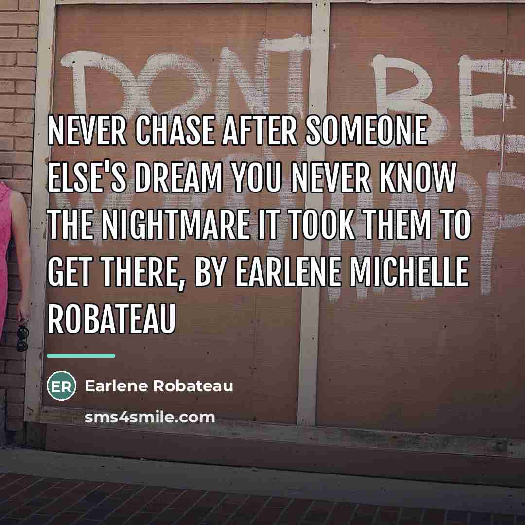 “Never chase after someone else's dream you never know the…” quote by Earlene Robateau