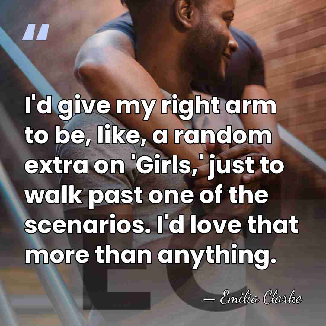 I'd give my right arm to be, like, a random extra on&hellip; - Emilia Clarke