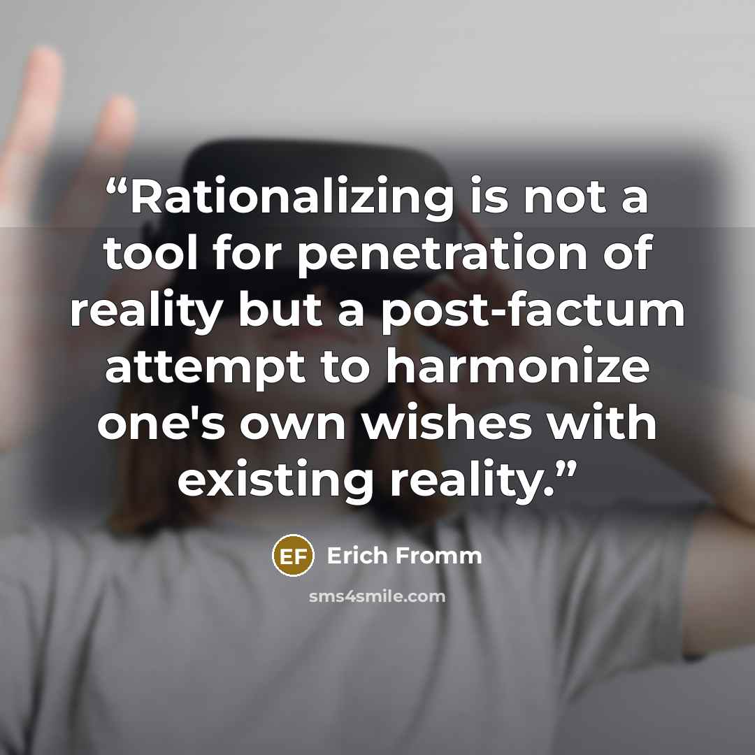 “Rationalizing is not a tool for penetration of reality but a post-factum attempt to harmonize one's own wishes with existing reality.” quote by Erich Fromm