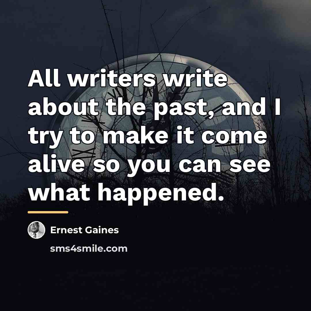 “All writers write about the past, and I try to…” quote by Ernest Gaines