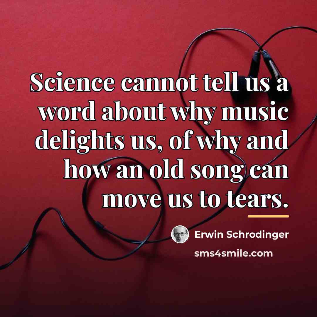 “Science cannot tell us a word about why music delights…” quote by Erwin Schrodinger