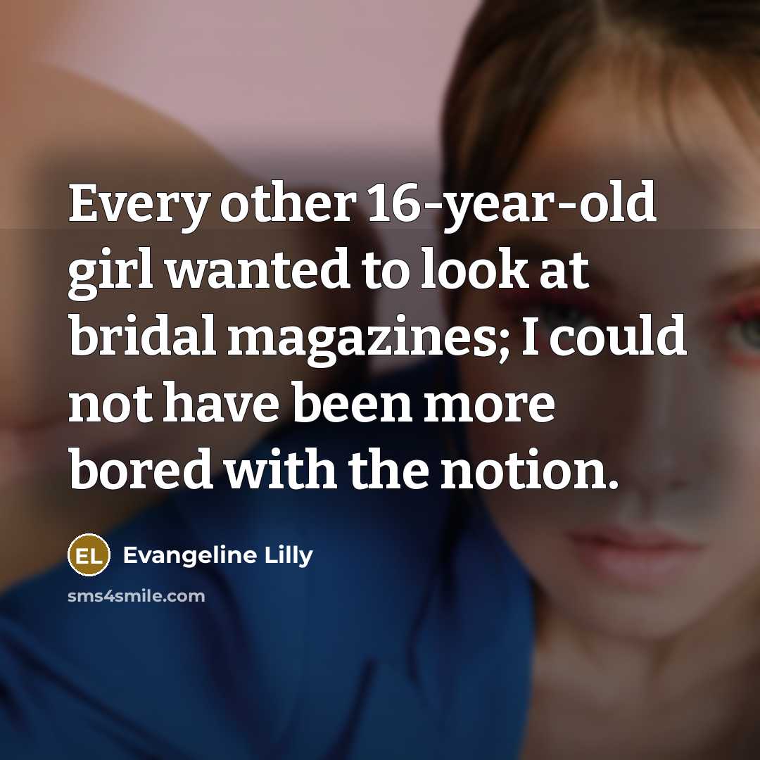 “Every other 16-year-old girl wanted to look at bridal magazines;…” quote by Evangeline Lilly