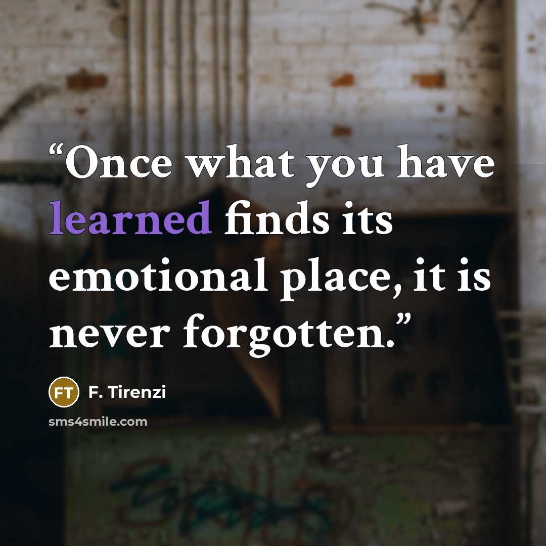 “Once what you have learned finds its emotional place, it is never forgotten.” quote by F. Tirenzi