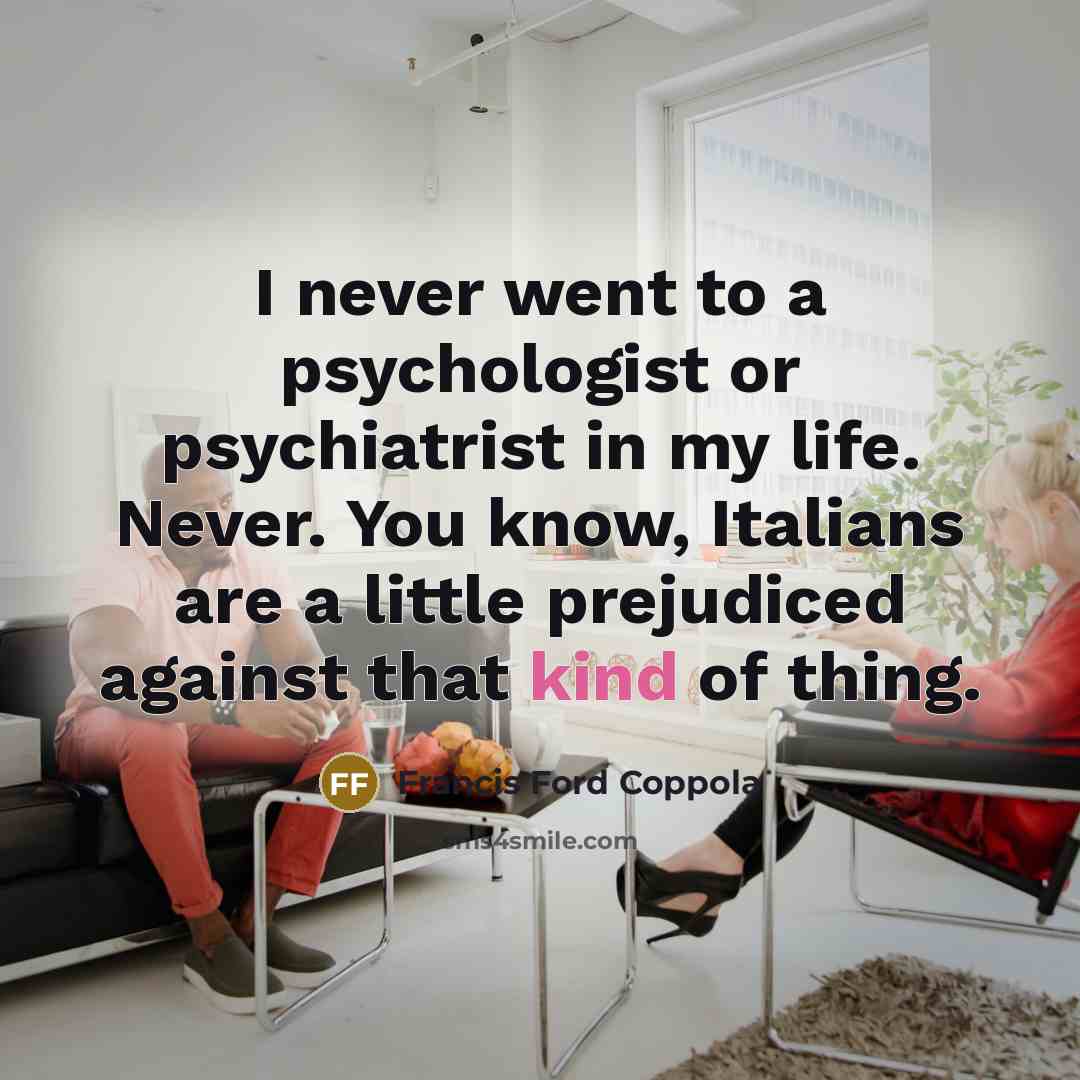 “I never went to a psychologist or psychiatrist in my…” quote by Francis Ford Coppola