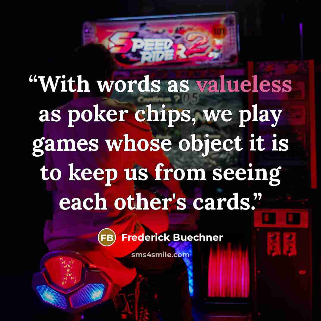 “With words as valueless as poker chips, we play games whose object it is to keep us from seeing each other's cards.” quote by Frederick Buechner