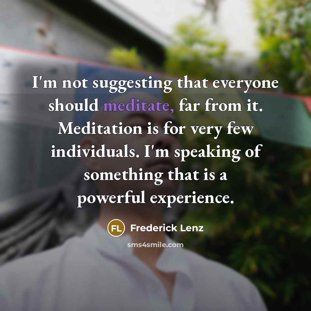 “I'm not suggesting that everyone should meditate, far from it.…” quote by Frederick Lenz