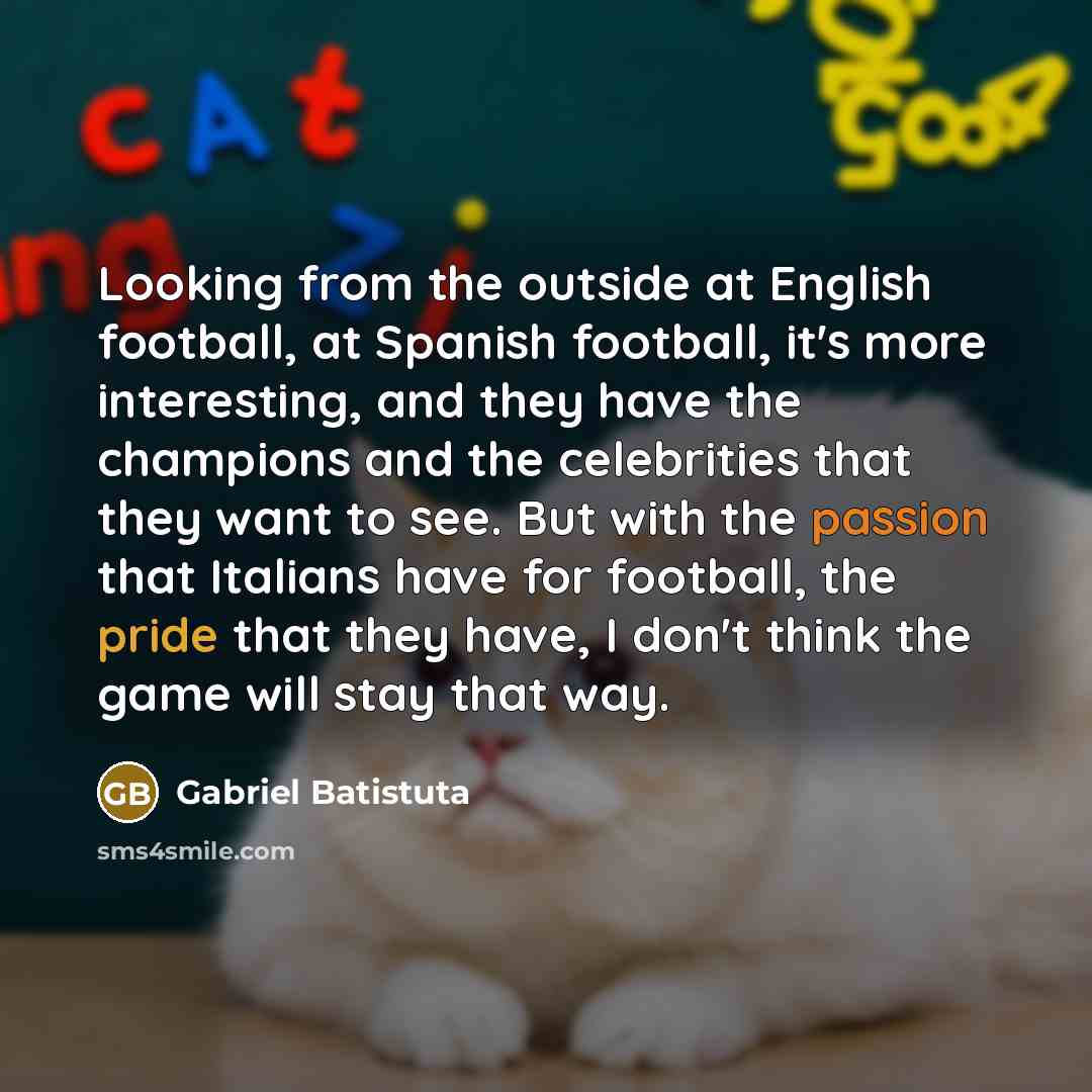 “Looking from the outside at English football, at Spanish football,…” quote by Gabriel Batistuta