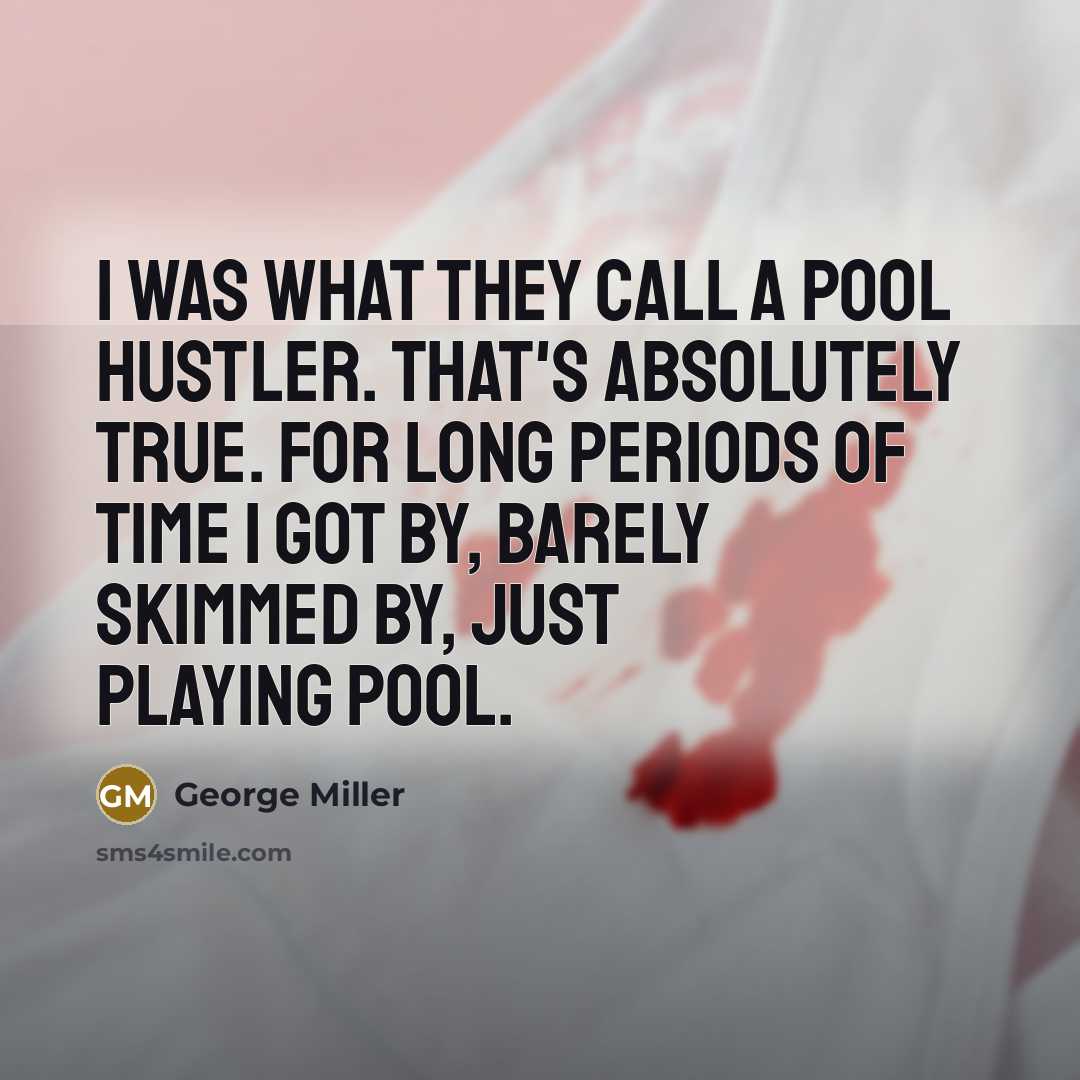 “I was what they call a pool hustler. That's absolutely…” quote by George Miller