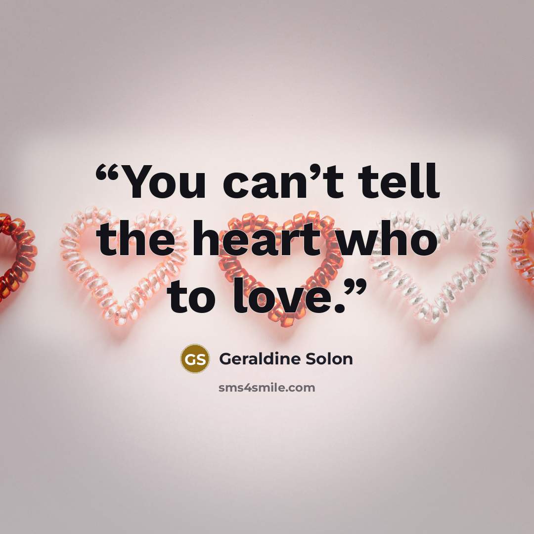 “You can’t tell the heart who to love.” quote by Geraldine Solon