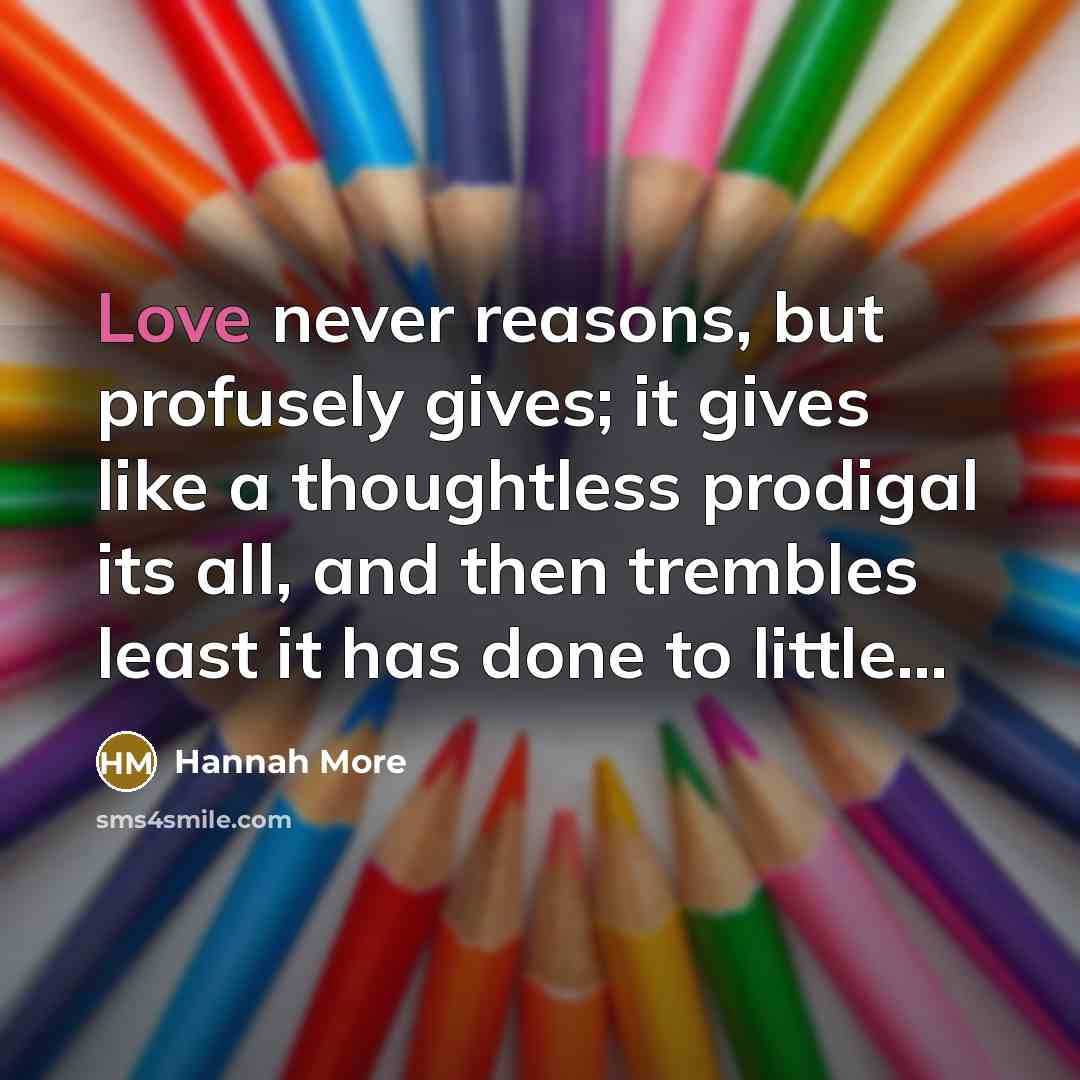 “Love never reasons, but profusely gives; it gives like a…” quote by Hannah More