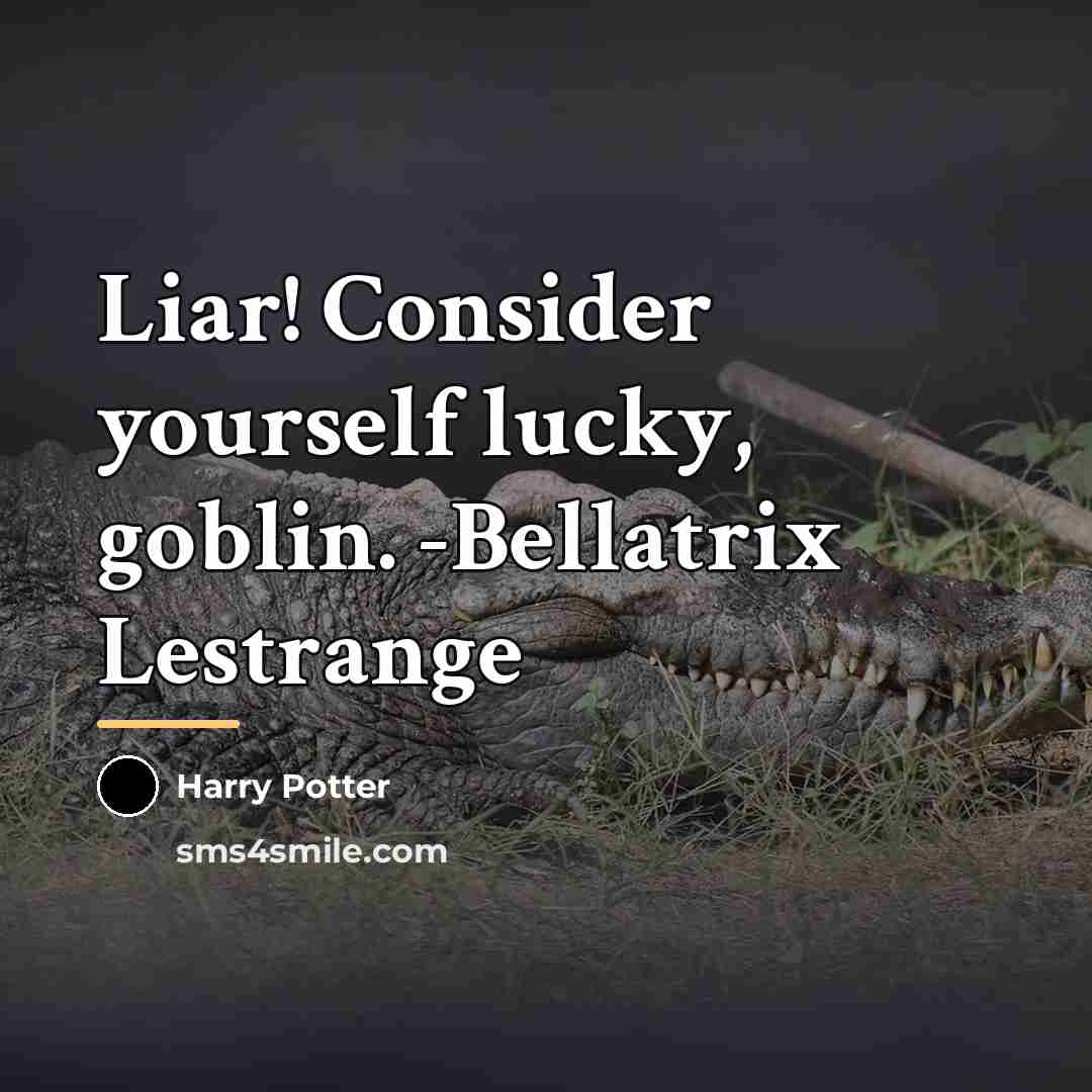 “Liar! Consider yourself lucky, goblin. -Bellatrix Lestrange…” quote by Harry Potter