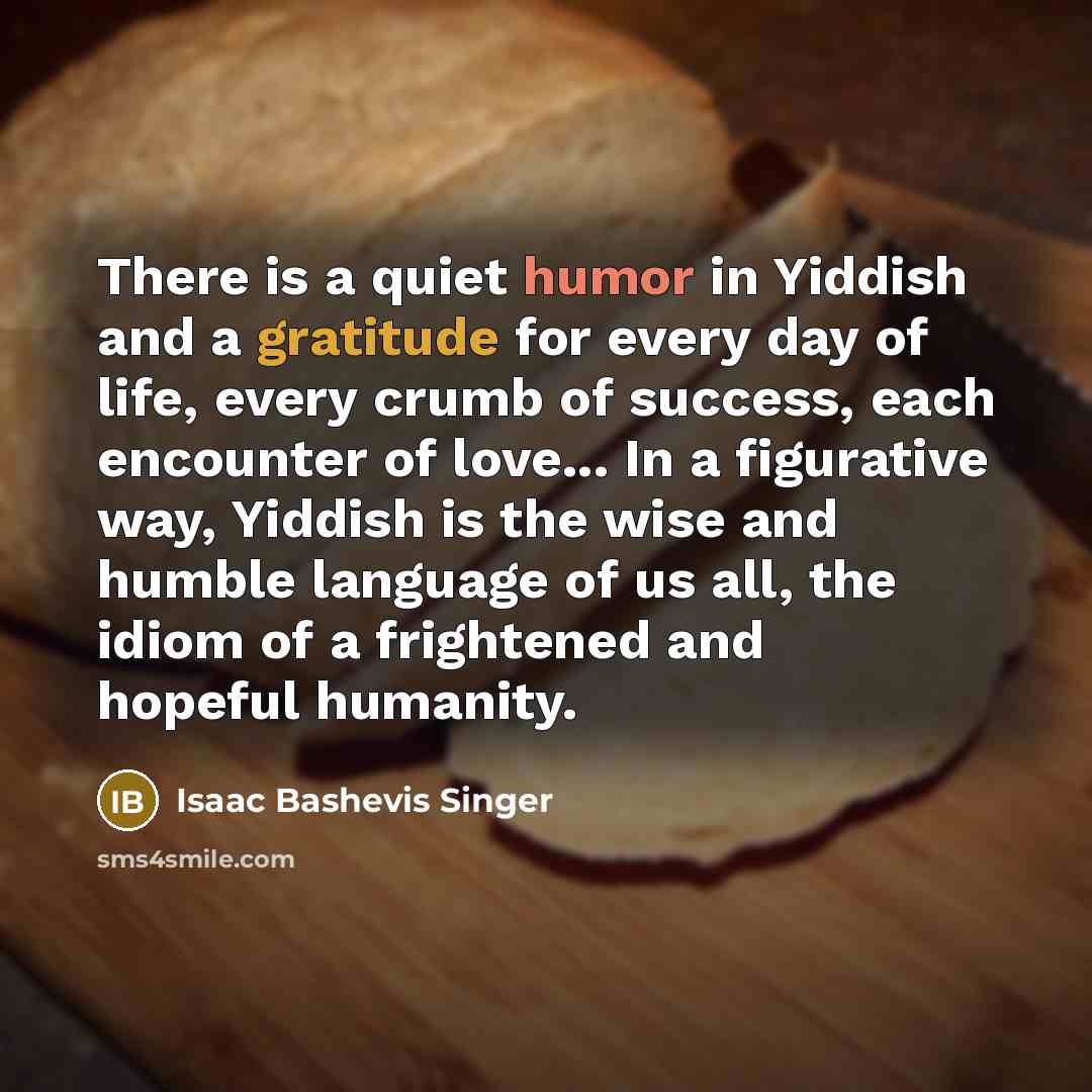 “There is a quiet humor in Yiddish and a gratitude…” quote by Isaac Bashevis Singer