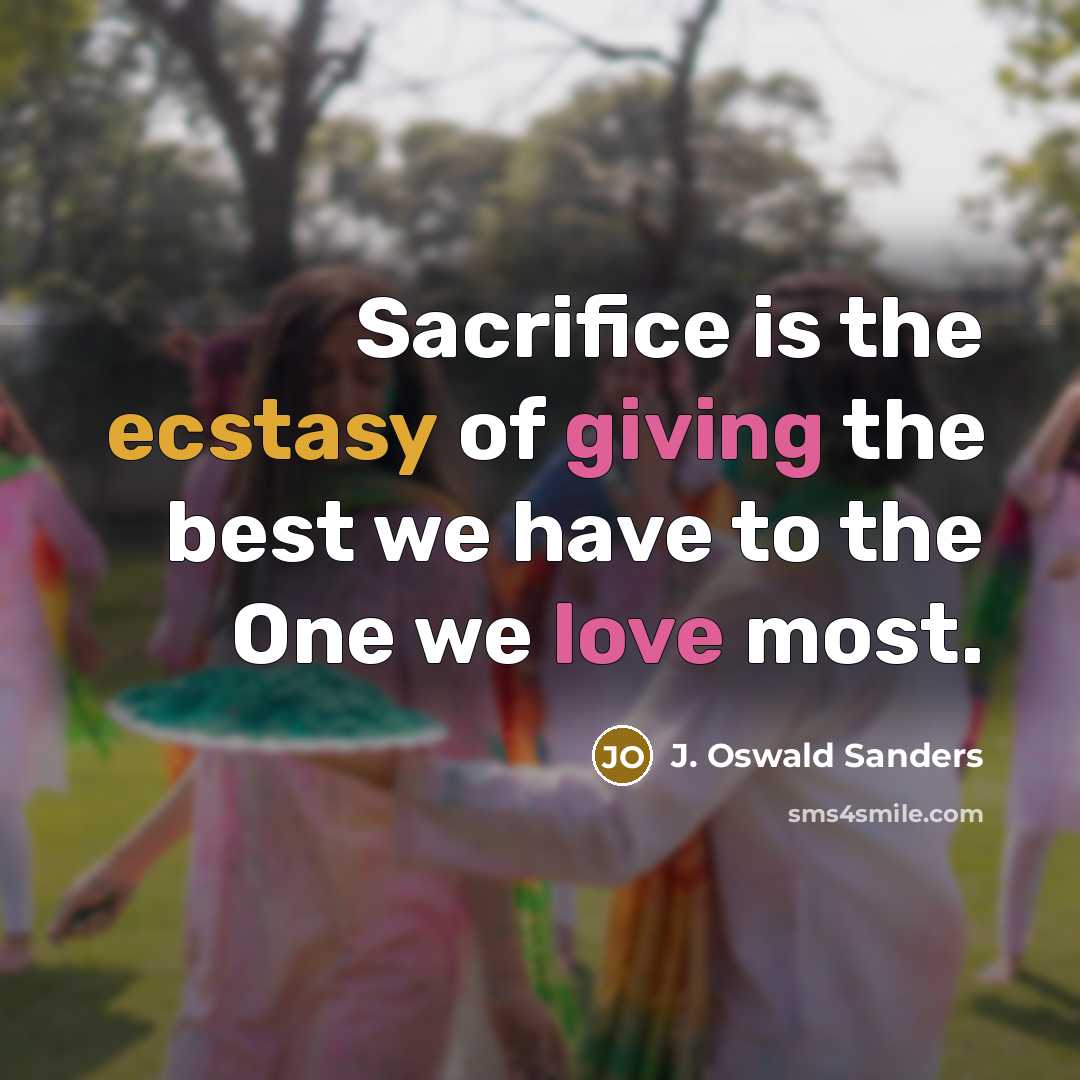“Sacrifice is the ecstasy of giving the best we have to the One we love most.” quote by J. Oswald Sanders