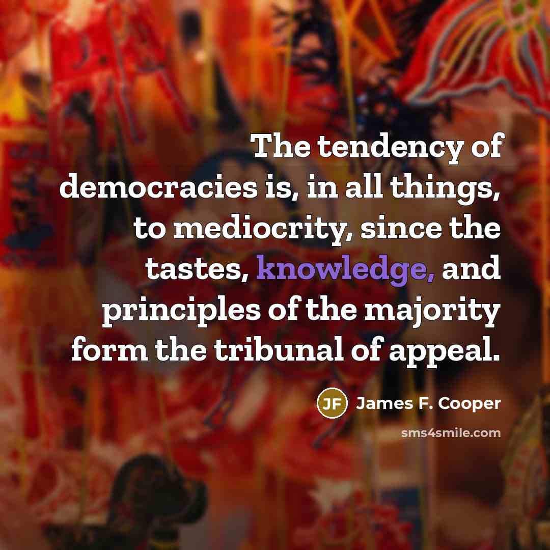 “The tendency of democracies is, in all things, to mediocrity,…” quote by James F. Cooper