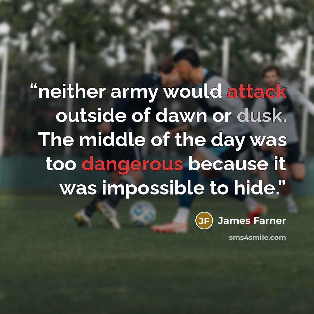 “neither army would attack outside of dawn or dusk. The middle of the day was too dangerous because it was impossible to hide.” quote by James Farner