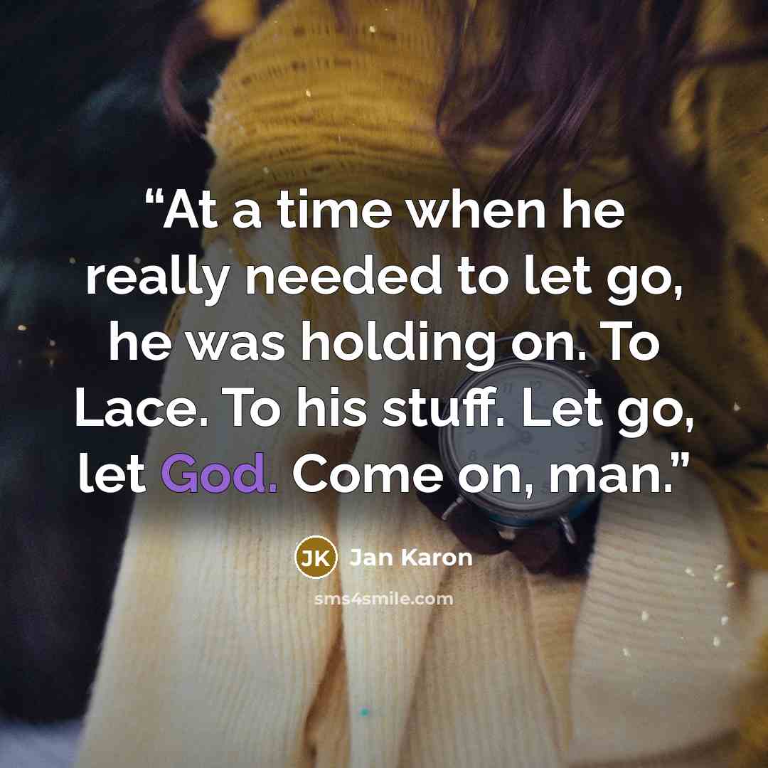 “At a time when he really needed to let go, he was holding on. To Lace. To his stuff. Let go, let God. Come on, man.” quote by Jan Karon