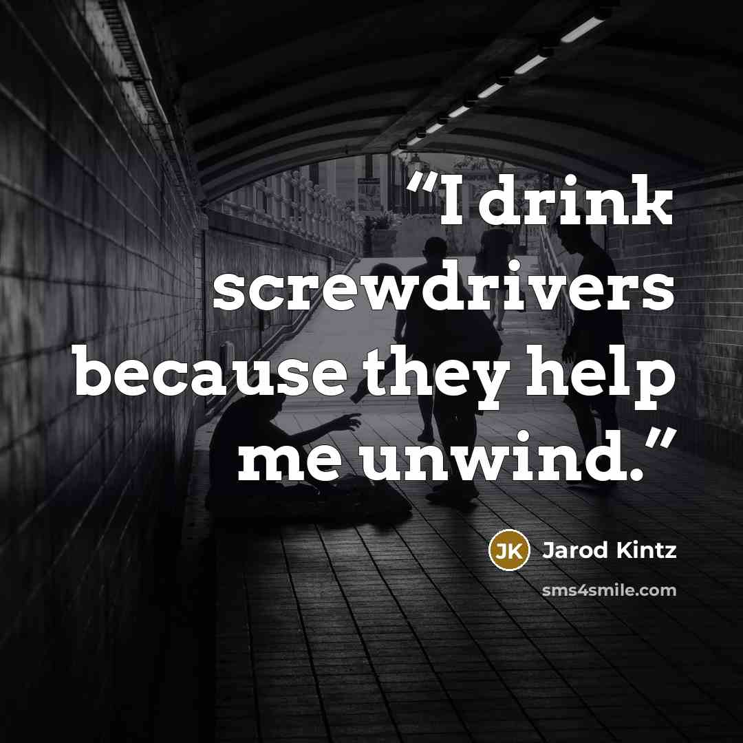 “I drink screwdrivers because they help me unwind.” quote by Jarod Kintz