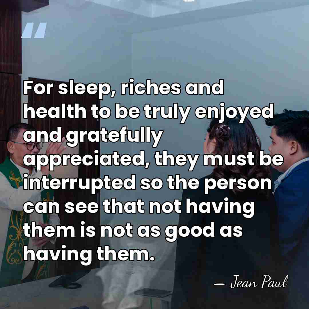 For sleep, riches and health to be truly enjoyed and gratefully appreciated,&hellip; - Jean Paul