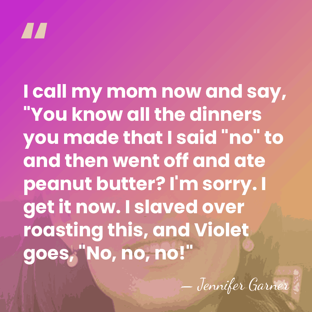 I call my mom now and say, "You know all the dinners&hellip; - Jennifer Garner