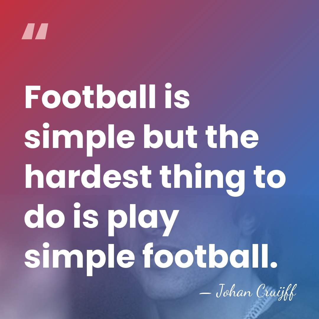 Football is simple but the hardest thing to do is play simple&hellip; - Johan Cruijff