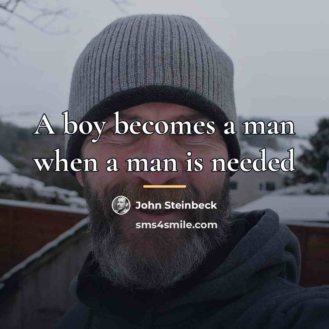 “A boy becomes a man when a man is needed…” quote by John Steinbeck