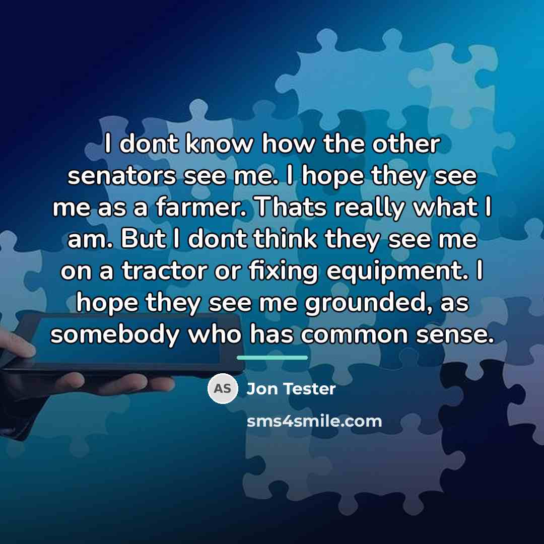 “I dont know how the other senators see me. I…” quote by Jon Tester