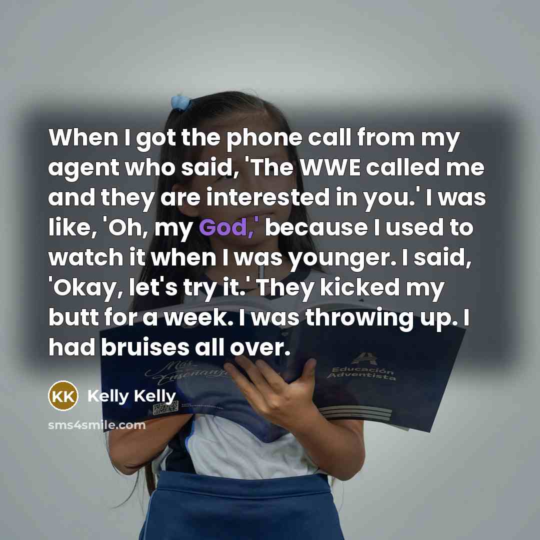 “When I got the phone call from my agent who…” quote by Kelly Kelly