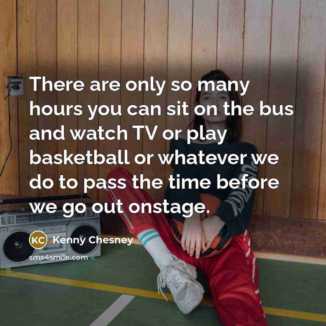 “There are only so many hours you can sit on…” quote by Kenny Chesney