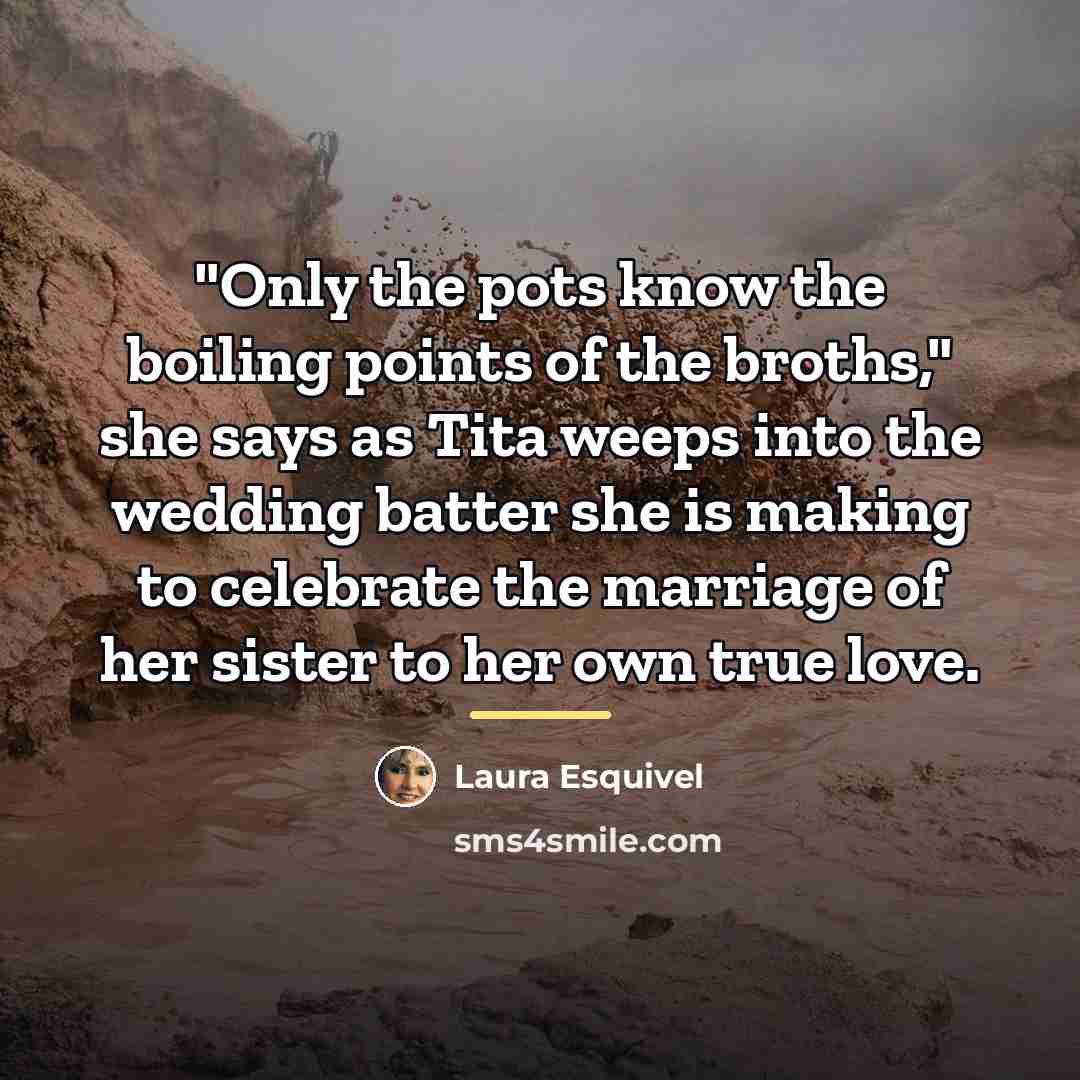 “"Only the pots know the boiling points of the broths,"…” quote by Laura Esquivel