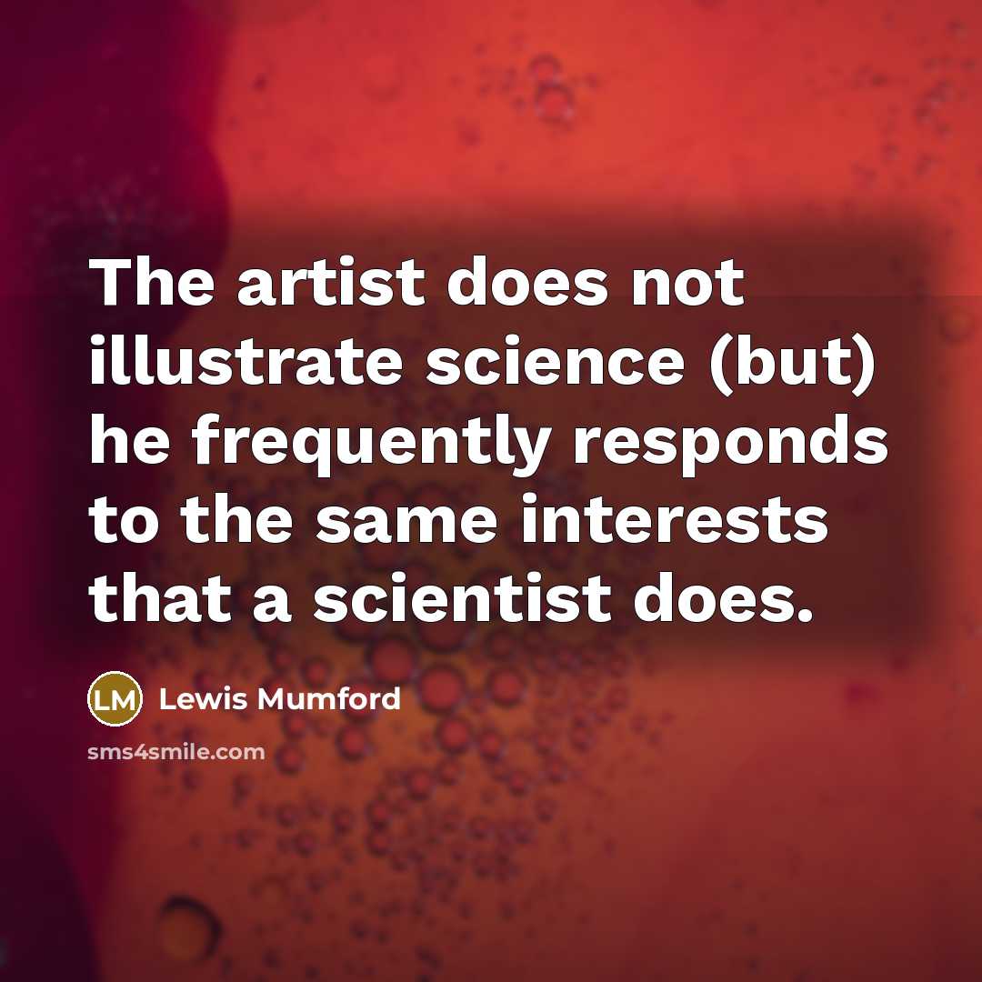 “The artist does not illustrate science (but) he frequently responds…” quote by Lewis Mumford