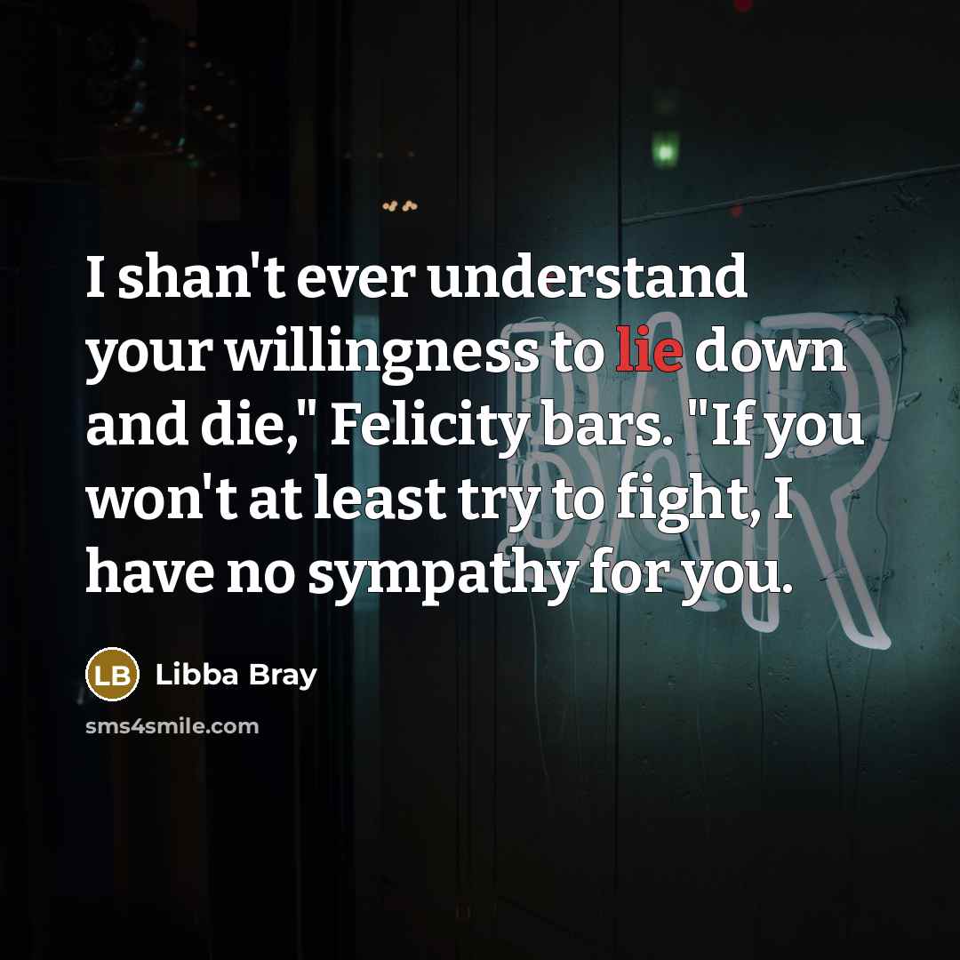 “I shan't ever understand your willingness to lie down and…” quote by Libba Bray