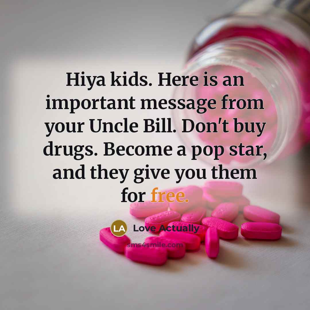 “Hiya kids. Here is an important message from your Uncle Bill. Don't buy drugs. Become a pop star, and they give you them for free.” quote by Love Actually