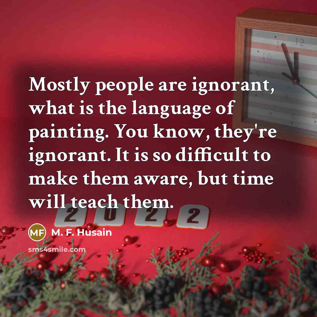 “Mostly people are ignorant, what is the language of painting.…” quote by M. F. Husain