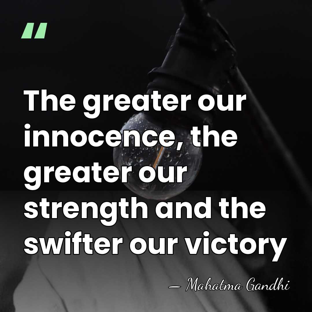 The greater our innocence, the greater our strength and the swifter our&hellip; - Mahatma Gandhi