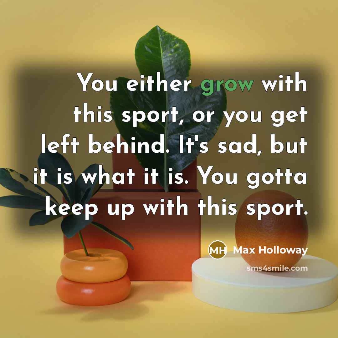 “You either grow with this sport, or you get left…” quote by Max Holloway