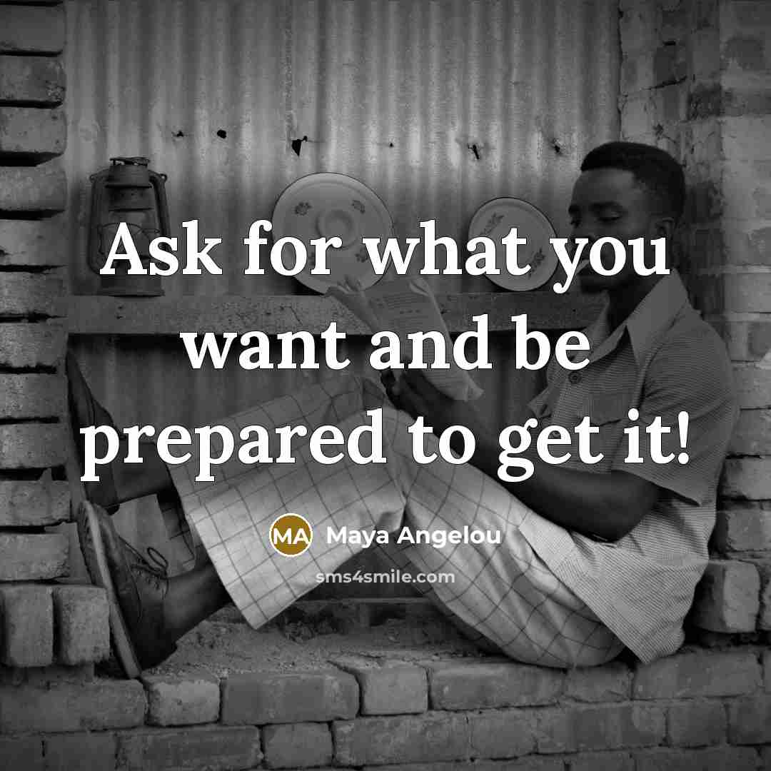 “Ask for what you want and be prepared to get…” quote by Maya Angelou